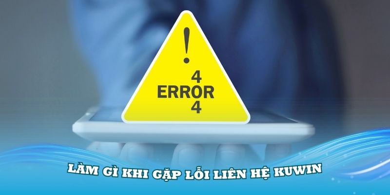 Cần làm gì khi gặp lỗi liên hệ KUWIN mà thành viên cần nắm