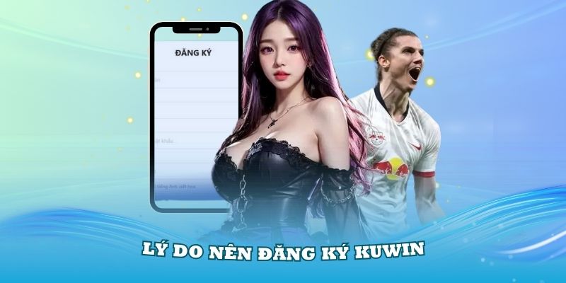 Lý do mọi người nên đăng ký Kuwin bạn cần nhớ