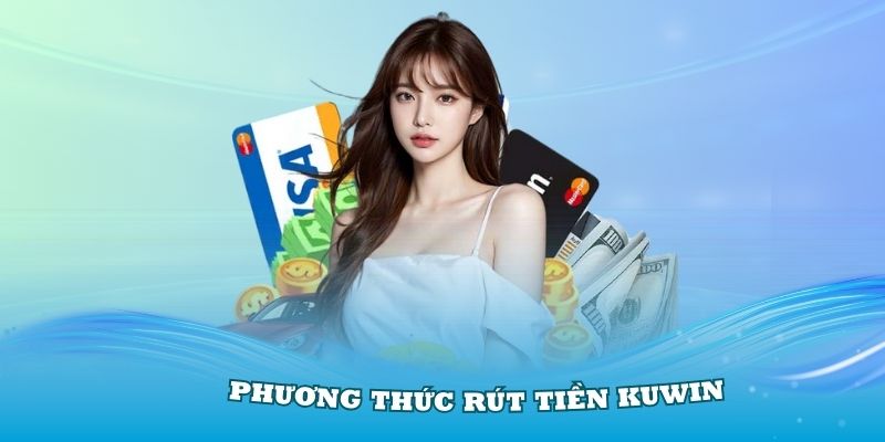 Nắm vững các phương thức rút tiền KUWIN cơ bản nhất