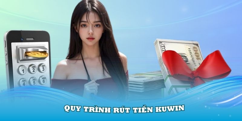 Hướng dẫn chi tiết quy trình rút tiền KUWIN thật dễ dàng